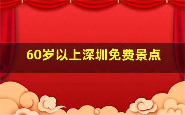 60岁以上深圳免费景点