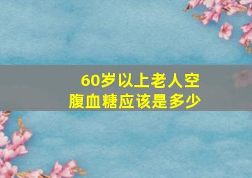 60岁以上老人空腹血糖应该是多少