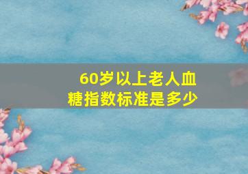 60岁以上老人血糖指数标准是多少