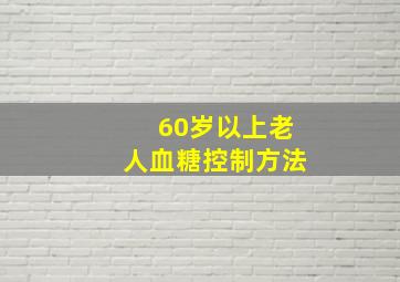 60岁以上老人血糖控制方法