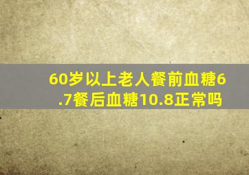 60岁以上老人餐前血糖6.7餐后血糖10.8正常吗