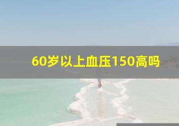 60岁以上血压150高吗