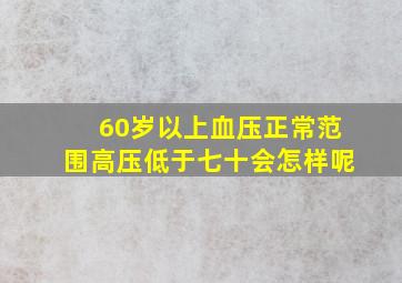 60岁以上血压正常范围高压低于七十会怎样呢