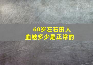 60岁左右的人血糖多少是正常的