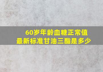 60岁年龄血糖正常值最新标准甘油三酯是多少