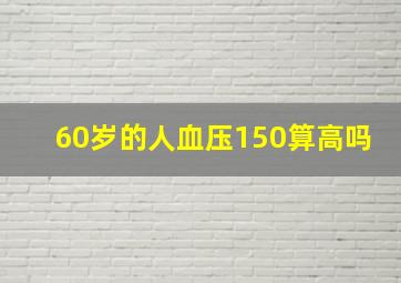 60岁的人血压150算高吗