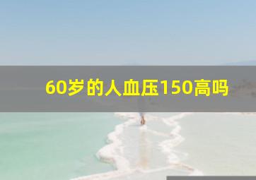 60岁的人血压150高吗