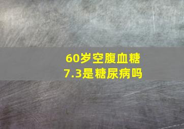 60岁空腹血糖7.3是糖尿病吗