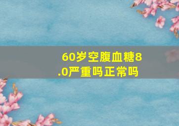 60岁空腹血糖8.0严重吗正常吗