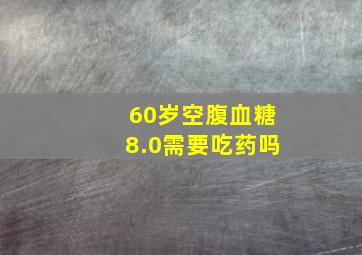 60岁空腹血糖8.0需要吃药吗