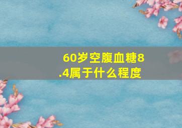 60岁空腹血糖8.4属于什么程度