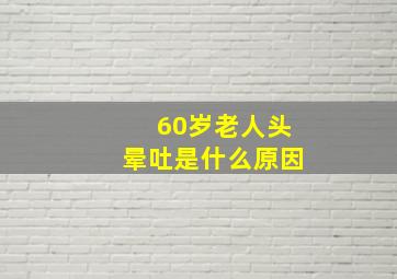 60岁老人头晕吐是什么原因