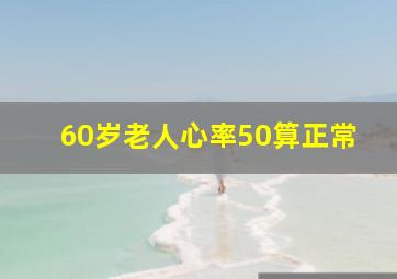 60岁老人心率50算正常