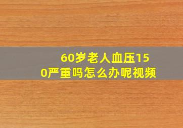 60岁老人血压150严重吗怎么办呢视频