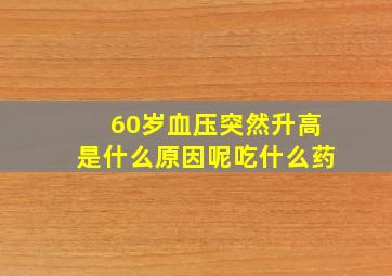 60岁血压突然升高是什么原因呢吃什么药