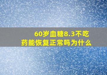 60岁血糖8.3不吃药能恢复正常吗为什么