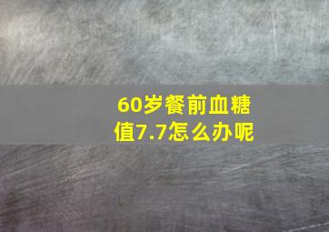 60岁餐前血糖值7.7怎么办呢