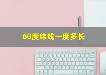 60度纬线一度多长