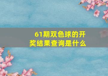 61期双色球的开奖结果查询是什么