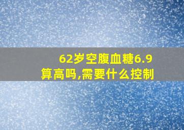 62岁空腹血糖6.9算高吗,需要什么控制