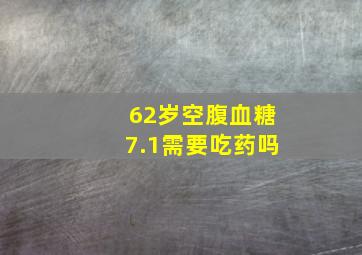 62岁空腹血糖7.1需要吃药吗