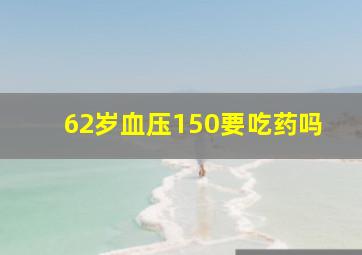 62岁血压150要吃药吗