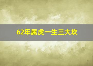 62年属虎一生三大坎