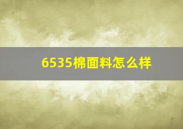 6535棉面料怎么样