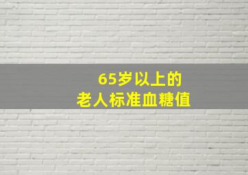 65岁以上的老人标准血糖值