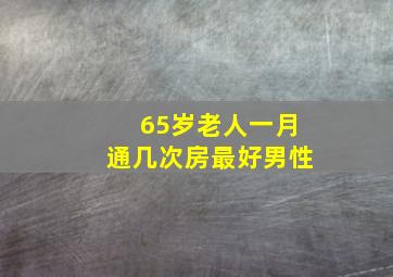 65岁老人一月通几次房最好男性