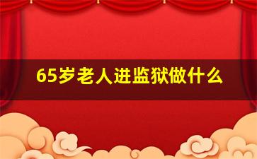 65岁老人进监狱做什么