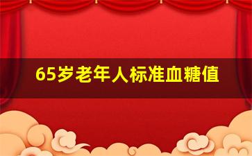 65岁老年人标准血糖值