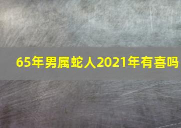 65年男属蛇人2021年有喜吗