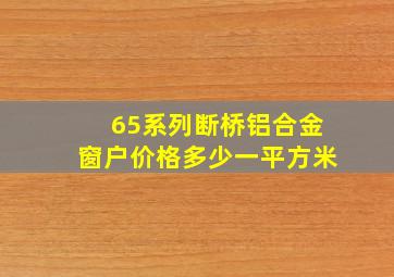 65系列断桥铝合金窗户价格多少一平方米