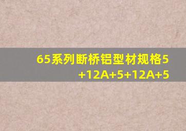 65系列断桥铝型材规格5+12A+5+12A+5