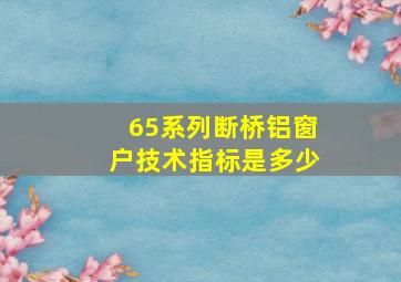 65系列断桥铝窗户技术指标是多少