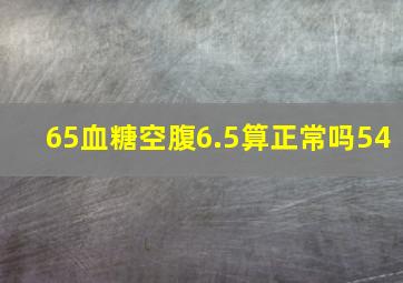 65血糖空腹6.5算正常吗54