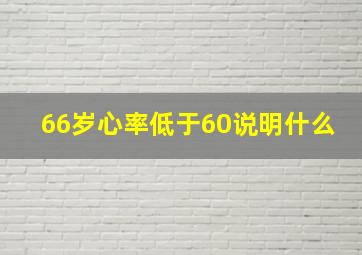 66岁心率低于60说明什么