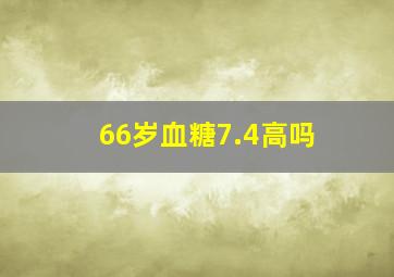 66岁血糖7.4高吗