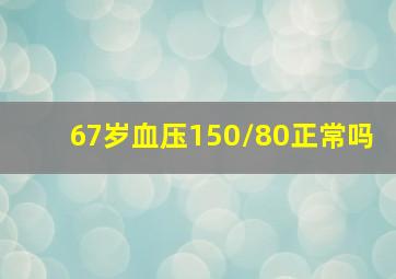 67岁血压150/80正常吗