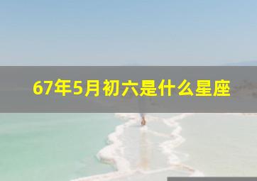 67年5月初六是什么星座