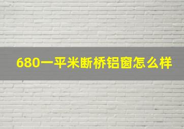 680一平米断桥铝窗怎么样