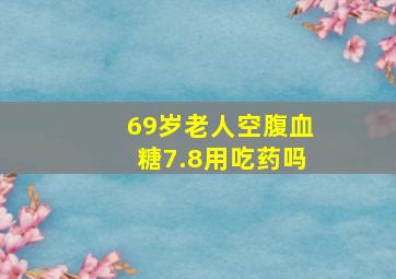 69岁老人空腹血糖7.8用吃药吗