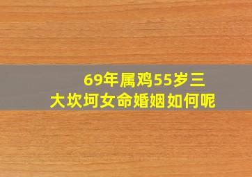 69年属鸡55岁三大坎坷女命婚姻如何呢