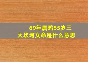 69年属鸡55岁三大坎坷女命是什么意思