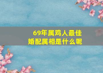 69年属鸡人最佳婚配属相是什么呢