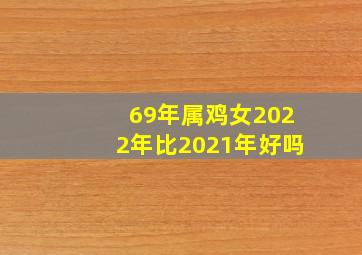 69年属鸡女2022年比2021年好吗