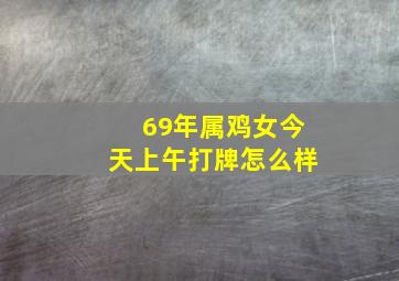 69年属鸡女今天上午打牌怎么样