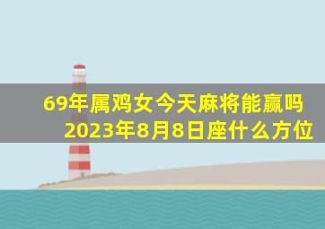 69年属鸡女今天麻将能赢吗2023年8月8日座什么方位