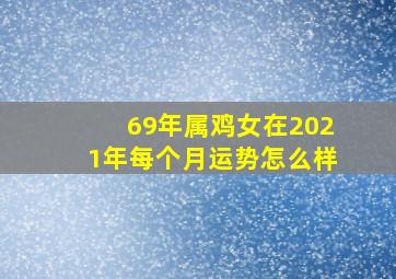 69年属鸡女在2021年每个月运势怎么样